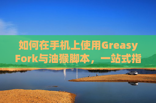 如何在手机上使用GreasyFork与油猴脚本，一站式指南