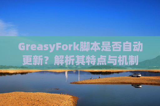 GreasyFork脚本是否自动更新？解析其特点与机制