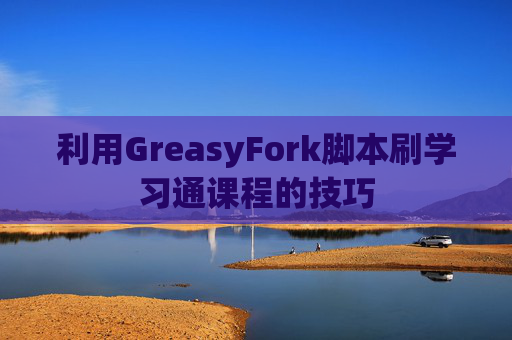 利用GreasyFork脚本刷学习通课程的技巧